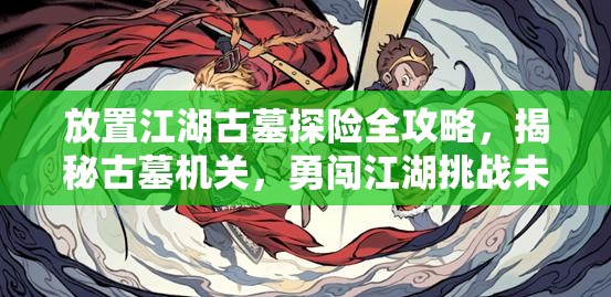 放置江湖古墓探险全攻略，揭秘古墓机关，勇闯江湖挑战未知奇遇