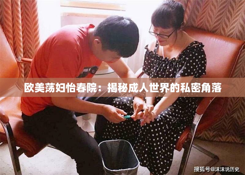 欧美荡妇怡春院：揭秘成人世界的私密角落