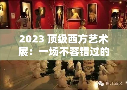 2023 顶级西方艺术展：一场不容错过的艺术盛宴