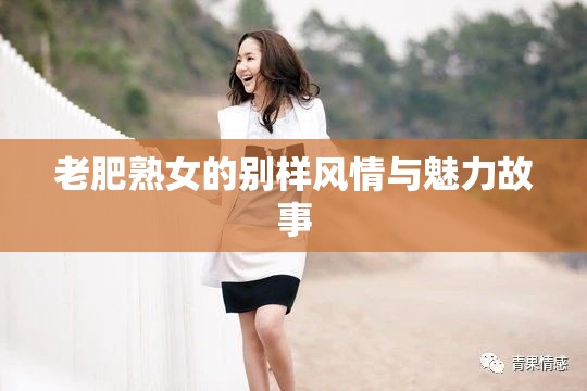 老肥熟女的别样风情与魅力故事