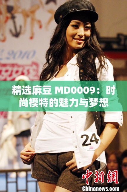 精选麻豆 MD0009：时尚模特的魅力与梦想