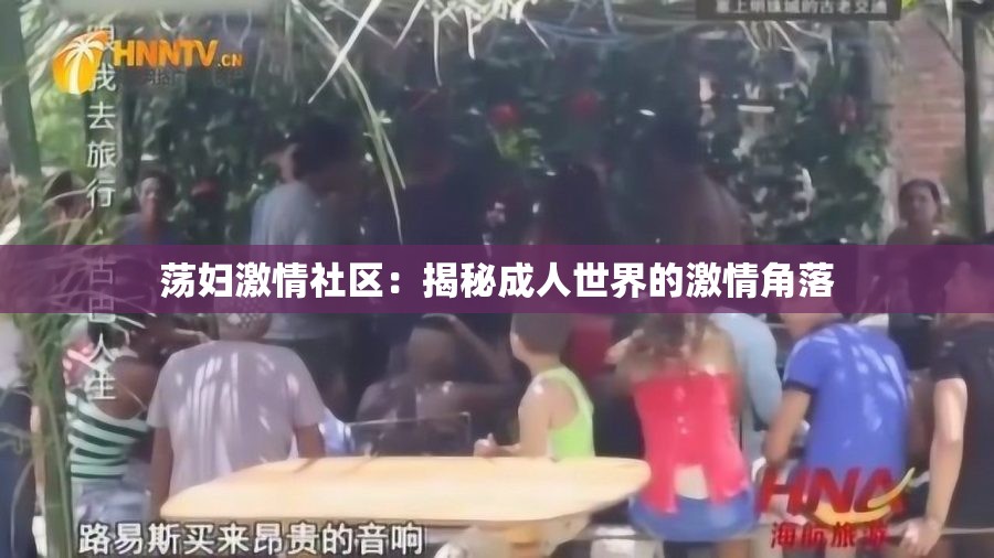 荡妇激情社区：揭秘成人世界的激情角落