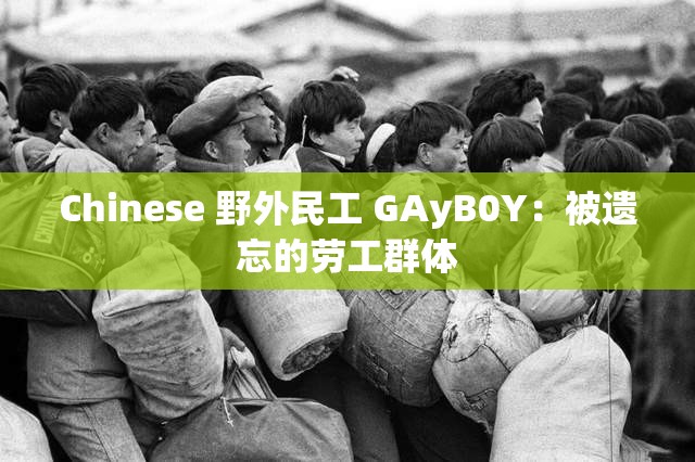 Chinese 野外民工 GAyB0Y：被遗忘的劳工群体