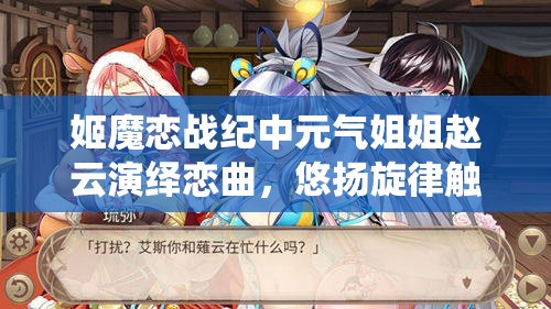 姬魔恋战纪中元气姐姐赵云演绎恋曲，悠扬旋律触动心弦