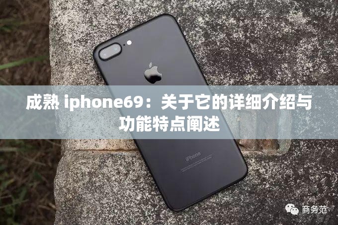 成熟 iphone69：关于它的详细介绍与功能特点阐述