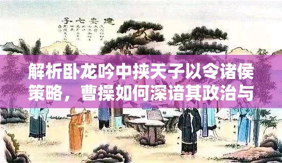 解析卧龙吟中挟天子以令诸侯策略，曹操如何深谙其政治与军事价值