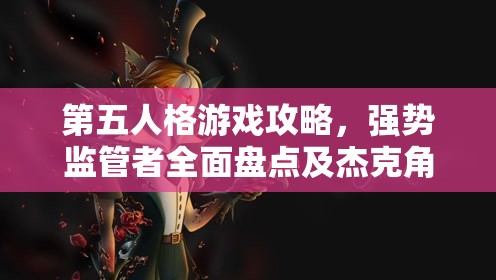 第五人格游戏攻略，强势监管者全面盘点及杰克角色深度玩法解析