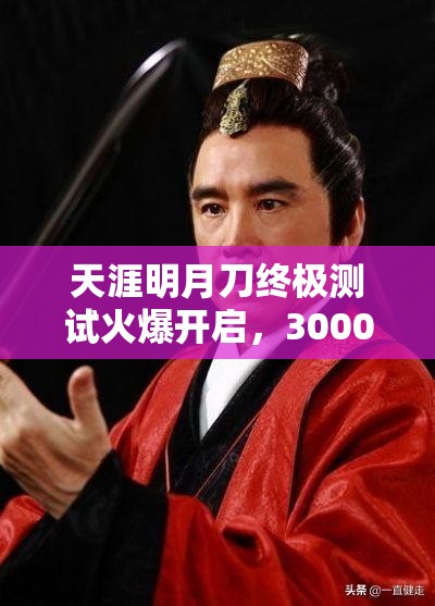 天涯明月刀终极测试火爆开启，3000万玩家预约共赴热血武侠梦想之旅