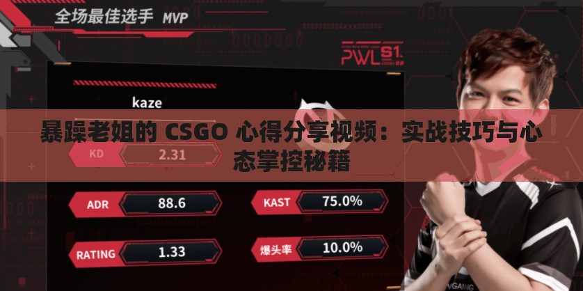 暴躁老姐的 CSGO 心得分享视频：实战技巧与心态掌控秘籍