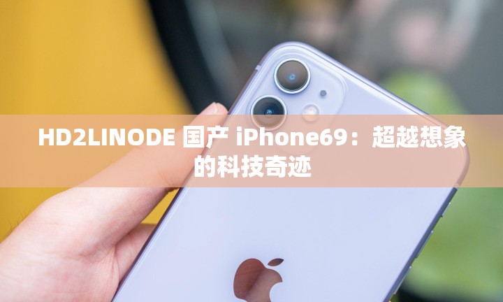 HD2LINODE 国产 iPhone69：超越想象的科技奇迹