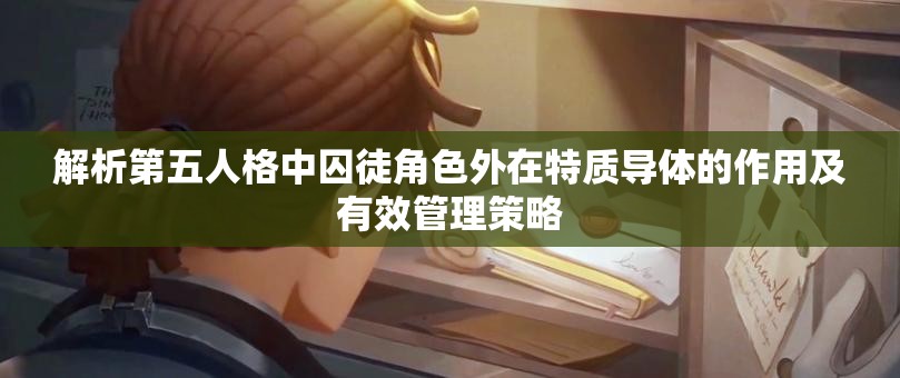 解析第五人格中囚徒角色外在特质导体的作用及有效管理策略