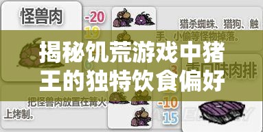 揭秘饥荒游戏中猪王的独特饮食偏好，黄金食谱大公开，让它慷慨赐予珍贵物品