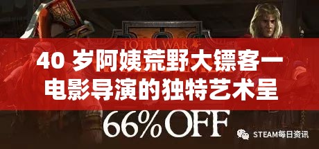 40 岁阿姨荒野大镖客一电影导演的独特艺术呈现