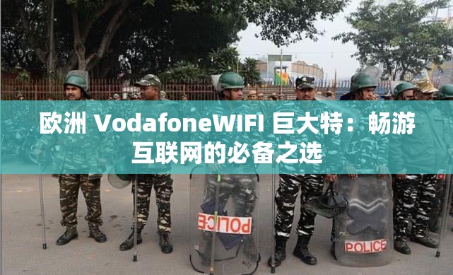 欧洲 VodafoneWIFI 巨大特：畅游互联网的必备之选