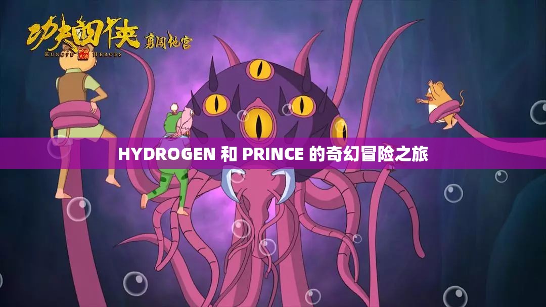 HYDROGEN 和 PRINCE 的奇幻冒险之旅