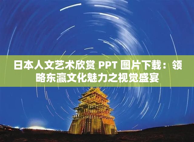 日本人文艺术欣赏 PPT 图片下载：领略东瀛文化魅力之视觉盛宴