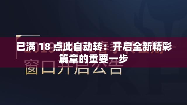 已满 18 点此自动转：开启全新精彩篇章的重要一步