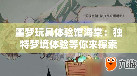 噩梦玩具体验馆海棠：独特梦境体验等你来探索