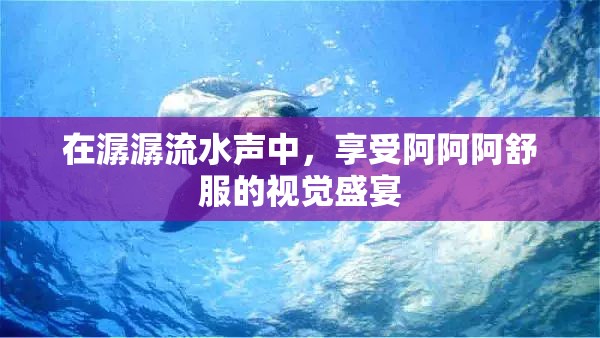 在潺潺流水声中，享受阿阿阿舒服的视觉盛宴