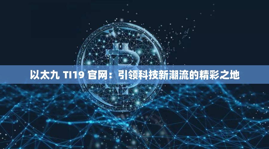 以太九 TI19 官网：引领科技新潮流的精彩之地