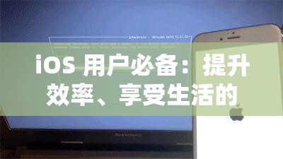 iOS 用户必备：提升效率、享受生活的绝佳工具