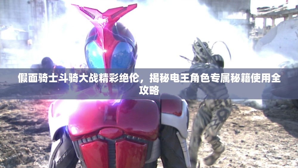 假面骑士斗骑大战精彩绝伦，揭秘电王角色专属秘籍使用全攻略