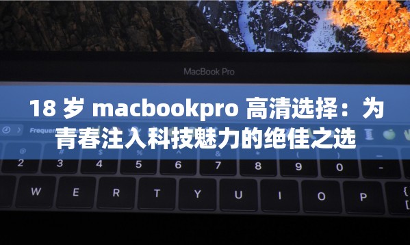 18 岁 macbookpro 高清选择：为青春注入科技魅力的绝佳之选