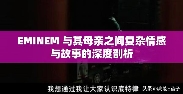 EMINEM 与其母亲之间复杂情感与故事的深度剖析