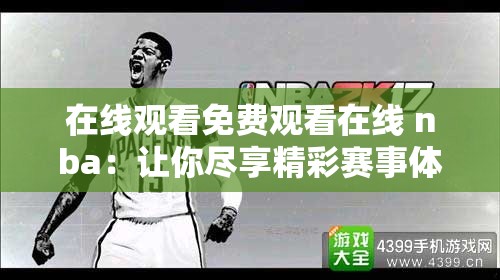 在线观看免费观看在线 nba：让你尽享精彩赛事体验不停歇