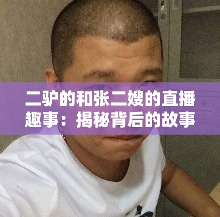 二驴的和张二嫂的直播趣事：揭秘背后的故事