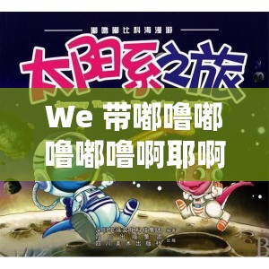 We 带嘟噜嘟噜嘟噜啊耶啊耶的欢乐庆典：一场超嗨盛宴等你来嗨