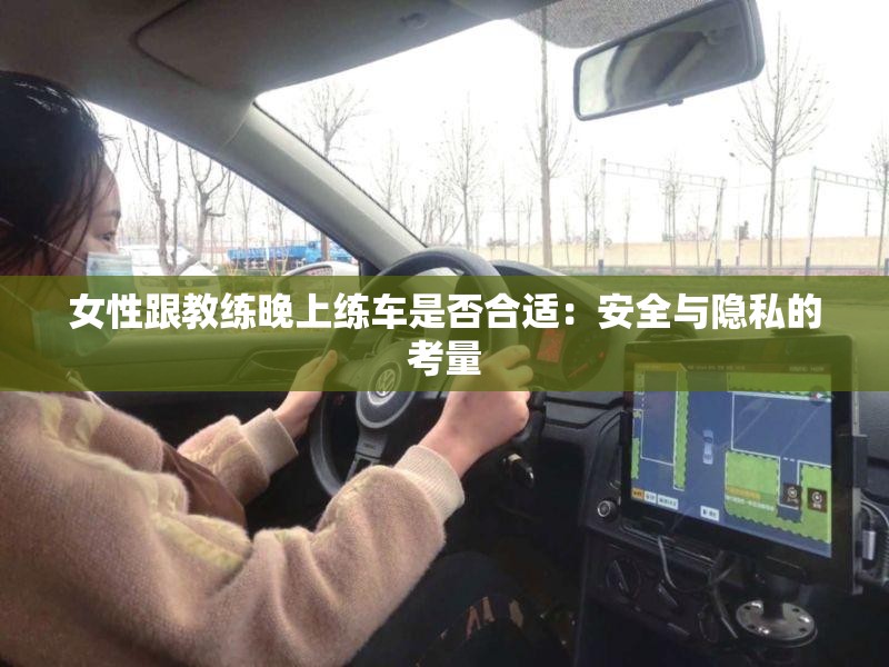 女性跟教练晚上练车是否合适：安全与隐私的考量