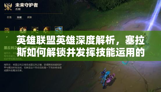 英雄联盟英雄深度解析，塞拉斯如何解锁并发挥技能运用的无限战斗潜能