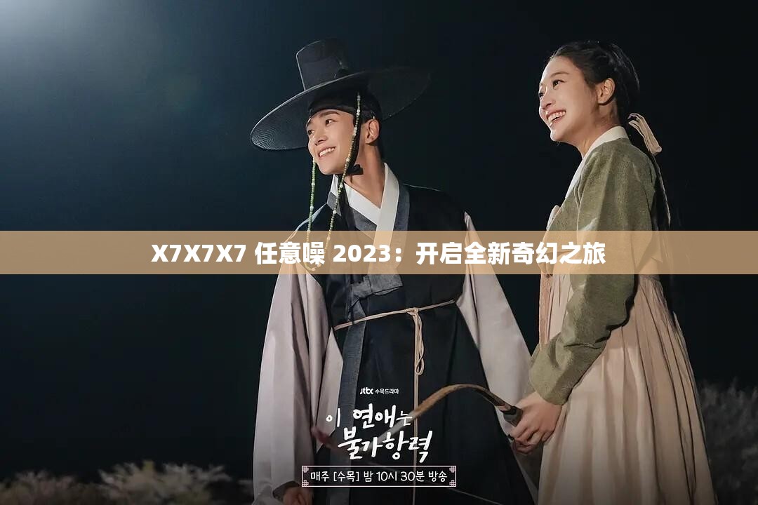 X7X7X7 任意噪 2023：开启全新奇幻之旅