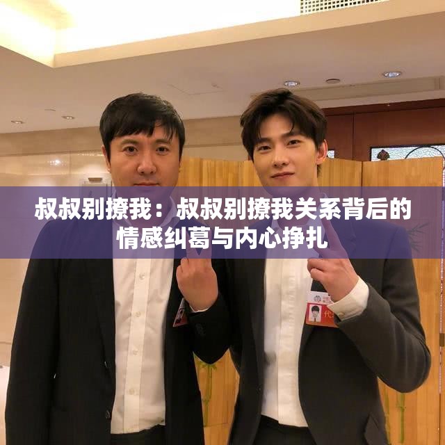 叔叔别撩我：叔叔别撩我关系背后的情感纠葛与内心挣扎