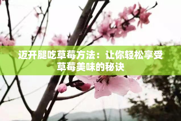 迈开腿吃草莓方法：让你轻松享受草莓美味的秘诀