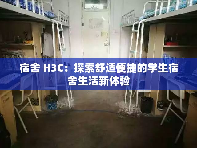 宿舍 H3C：探索舒适便捷的学生宿舍生活新体验
