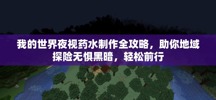 我的世界夜视药水制作全攻略，助你地域探险无惧黑暗，轻松前行
