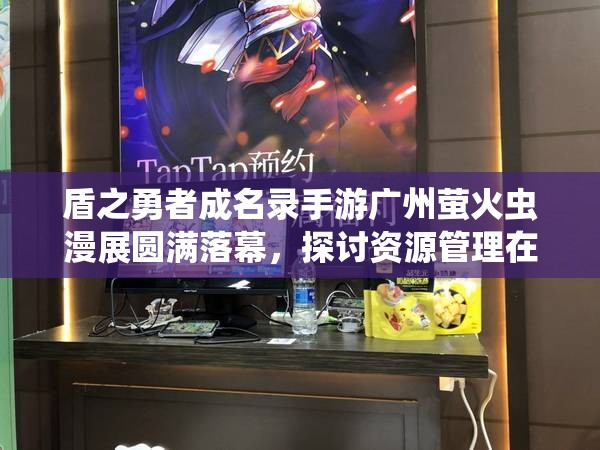 盾之勇者成名录手游广州萤火虫漫展圆满落幕，探讨资源管理在游戏中的重要性及实战策略