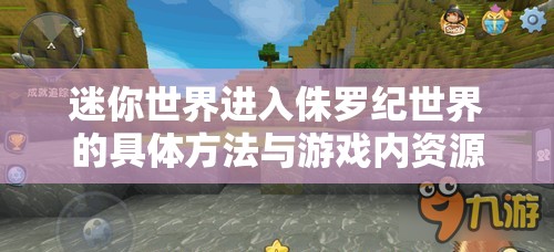 迷你世界进入侏罗纪世界的具体方法与游戏内资源管理策略详解