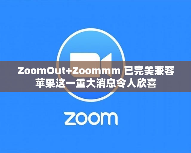 ZoomOut+Zoommm 已完美兼容苹果这一重大消息令人欣喜