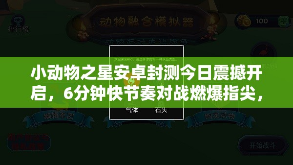 小动物之星安卓封测今日震撼开启，6分钟快节奏对战燃爆指尖，尽享对战乐趣！