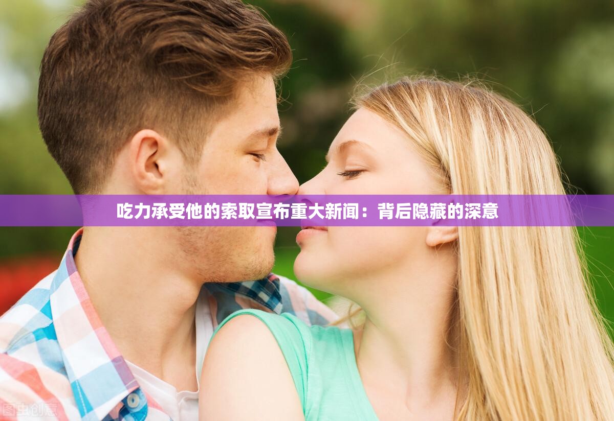 吃力承受他的索取宣布重大新闻：背后隐藏的深意