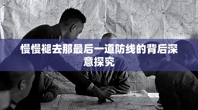 慢慢褪去那最后一道防线的背后深意探究