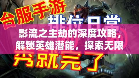 影流之主劫的深度攻略，解锁英雄潜能，探索无限连招与战术可能