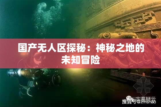 国产无人区探秘：神秘之地的未知冒险