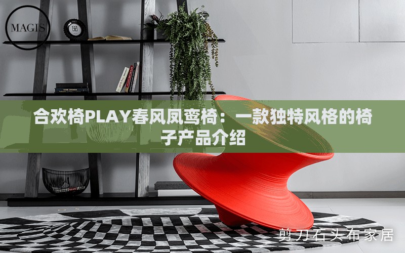 合欢椅PLAY春风凤鸾椅：一款独特风格的椅子产品介绍