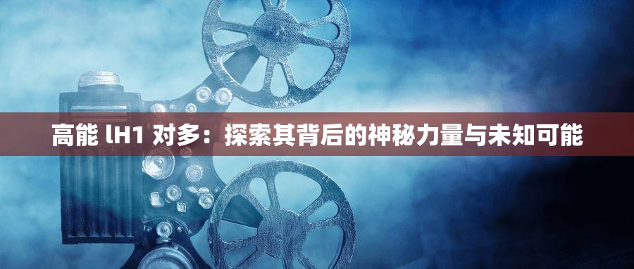 高能 lH1 对多：探索其背后的神秘力量与未知可能