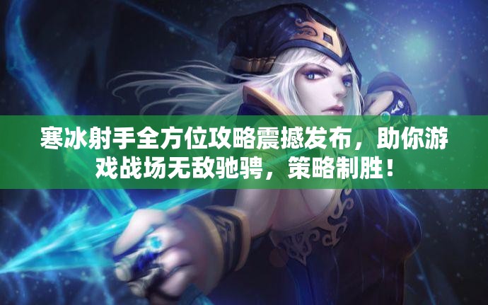 寒冰射手全方位攻略震撼发布，助你游戏战场无敌驰骋，策略制胜！