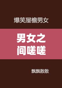 男女之间嗟嗟嗟真人：一段扣人心弦的情感纠葛故事